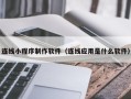 高密连线小程序制作软件（连线应用是什么软件）