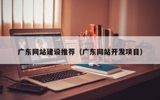 高密广东网站建设推荐（广东网站开发项目）