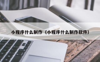 高密小程序什么制作（小程序什么制作软件）