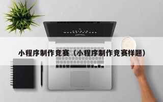 高密小程序制作竞赛（小程序制作竞赛样题）