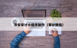 高密淳安审计小程序制作（审计微信）