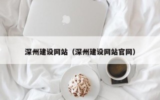 高密深州建设网站（深州建设网站官网）